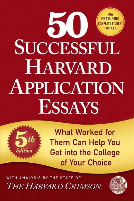 50 Successful Harvard Application Essays (What Worked for Them Can Help You Get into the College of Your Choice)