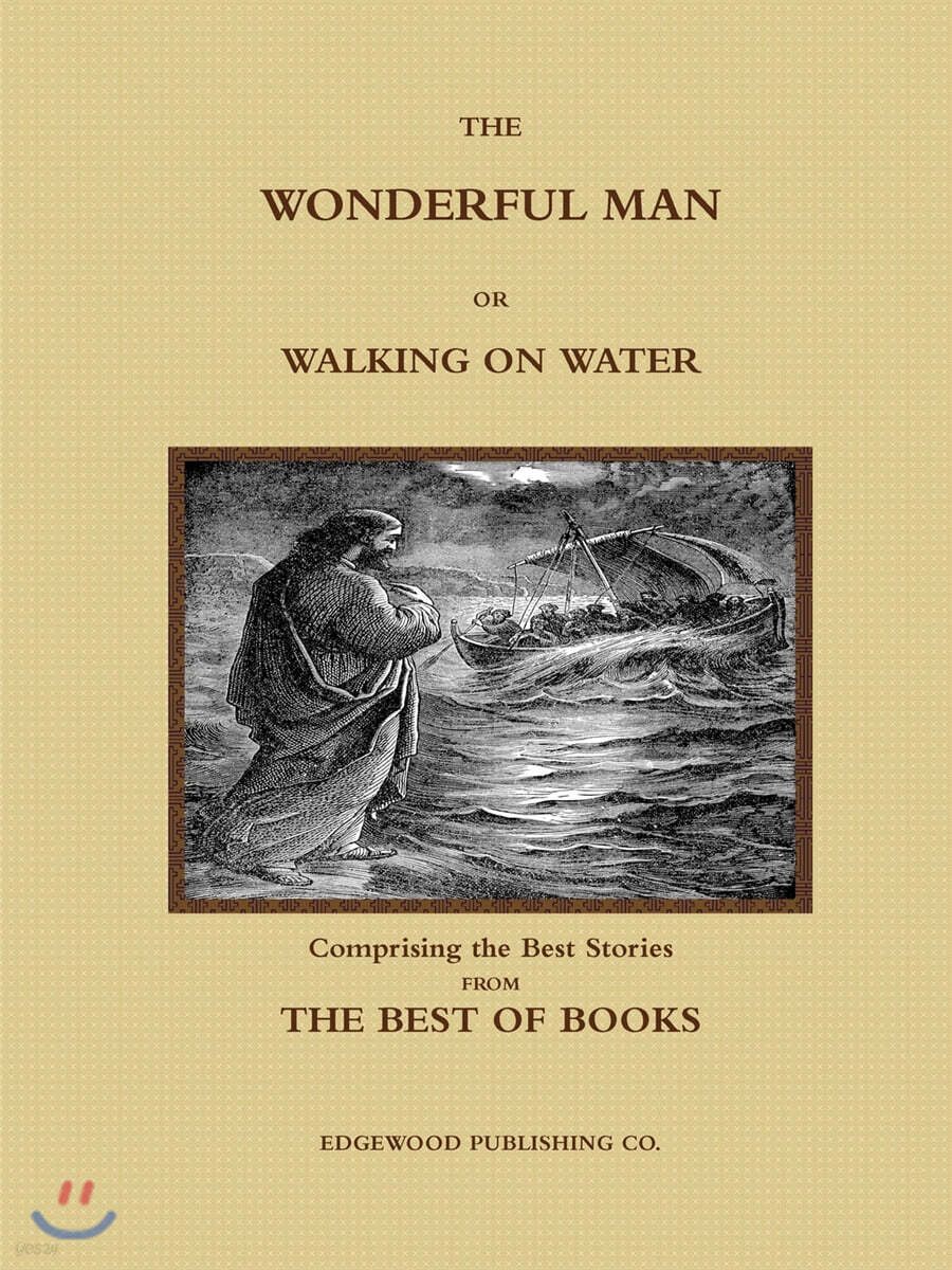 THE WONDERFUL MAN OR WALKING ON WATER.  Comprising the Best Stories from the Best of Books.