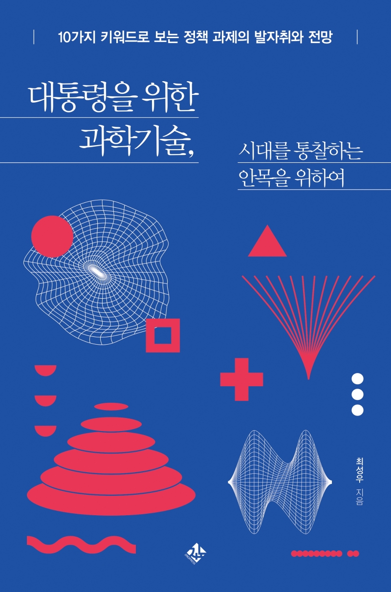 대통령을 위한 과학기술, 시대를 통찰하는 안목을 위하여 : 10가지 키워드로 보는 정책 과제의 발자취와 전망