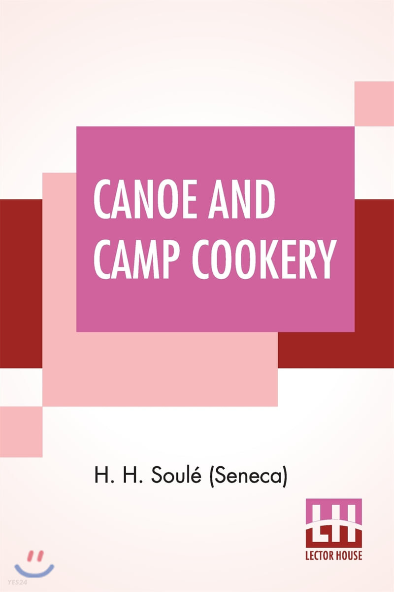 Canoe And Camp Cookery: A Practical Cook Book For Canoeists, Corinthian Sailors And Outers.