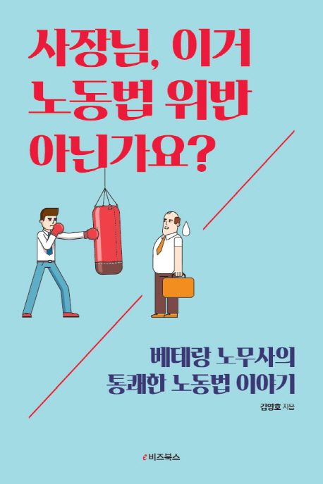 사장님, 이거 노동법 위반 아닌가요? : 베테랑 노무사의 통쾌한 노동법 이야기 / 김영호 지음.