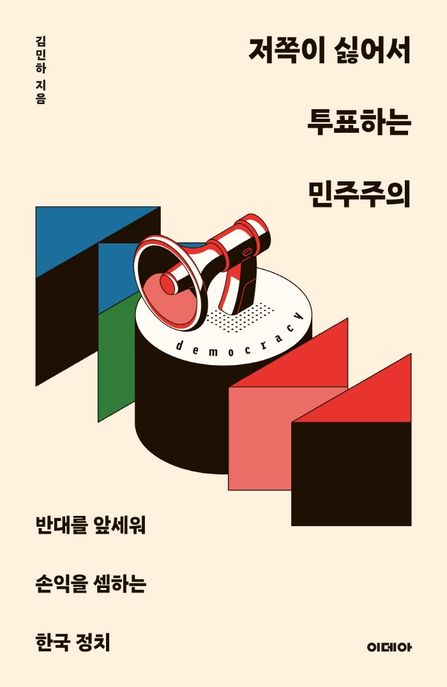 저쪽이 싫어서 투표하는 민주주의 : 반대를 앞세워 손익을 셈하는 한국 정치 / 김민하  지음