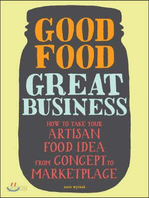 Good Food, Great Business: How to Take Your Artisan Food Idea from Concept to Marketplace (How to Take Your Artisan Food Idea from Concept to Marketplace)