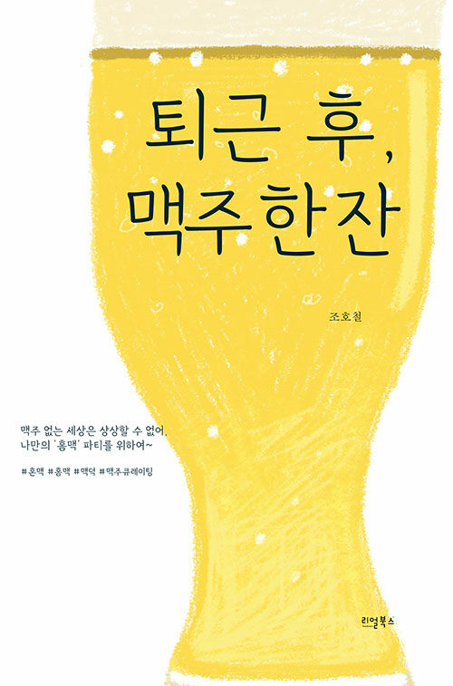 퇴근 후, 맥주 한 잔 : 맥주 없는 세상은 상상할 수 없어, 나만의 '홈맥' 파티를 위하여