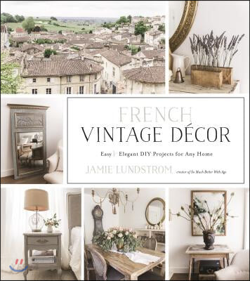 French Vintage Decor: Easy and Elegant DIY Projects for Any Home (Easy and Elegant Diy Projects for Any Home)