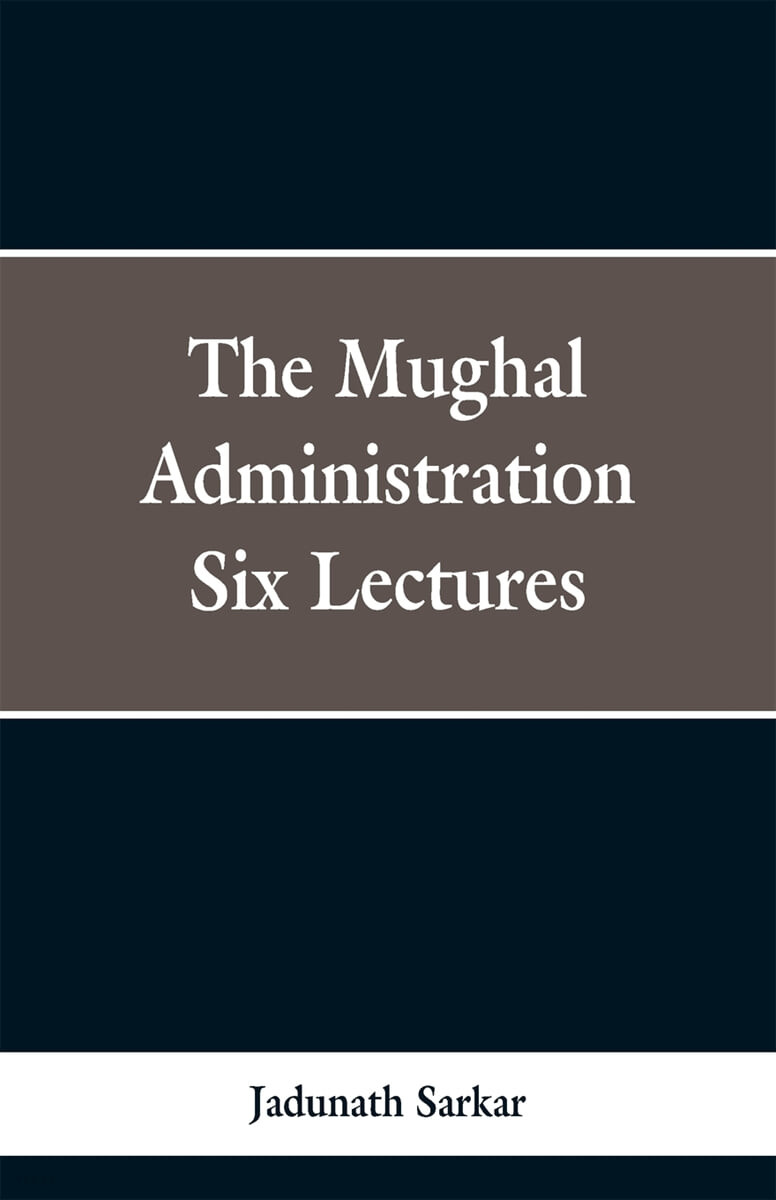 The Mughal Administration (Six Lectures)