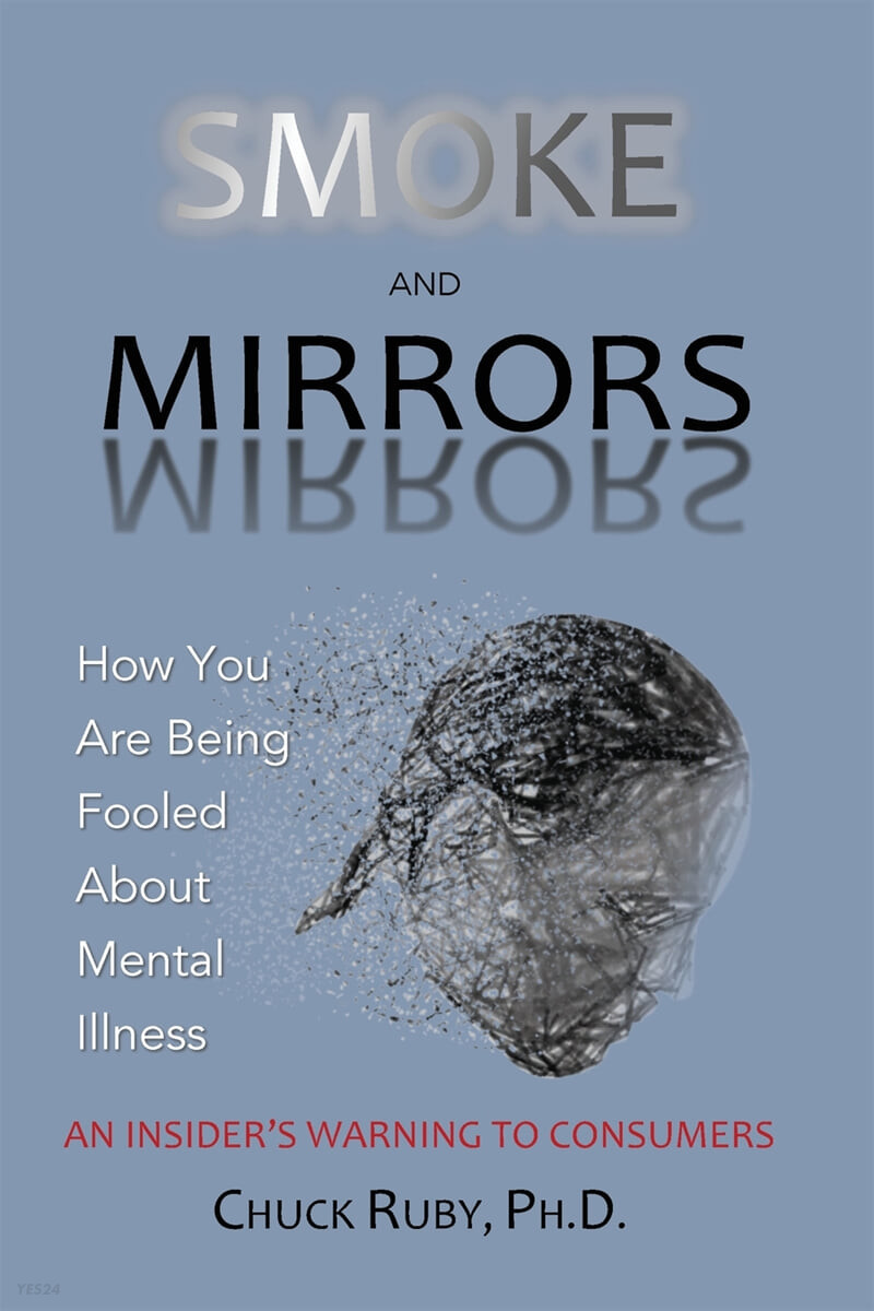 Smoke and Mirrors: How You Are Being Fooled About Mental Illness - An Insider’s Warning to Consumers