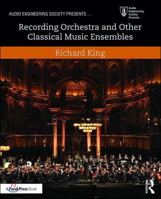 Recording orchestra and other classical music ensembles / Richard King.