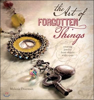 The Art of Forgotten Things: Creating Jewelry from Objects with a Past (Creating Jewelry from Objects With a Past)