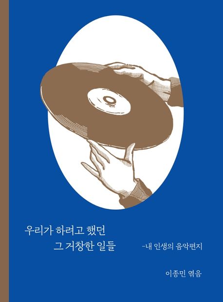 우리가 하려고 했던 그 거창한 일들 : 내 인생의 음악편지 / 이종민 엮음