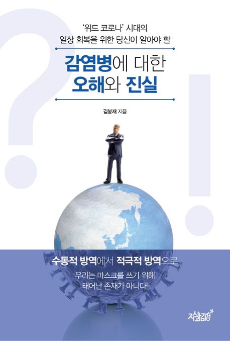 ('위드 코로나' 시대의 일상 회복을 위한 당신이 알아야 할) 감염병에 대한 오해와 진실- [전자책] : 수동적 방역에서 적극적 방역으로 : 우리는 마스크를 쓰기 위해 태어난 존재가 아니다!