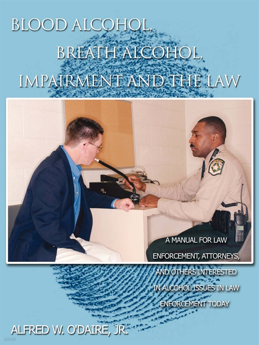 Blood Alcohol, Breath Alcohol, Impairment and the Law (A manual for law enforcement, attorneys, and others interested in alcohol issues in law enforcement today)