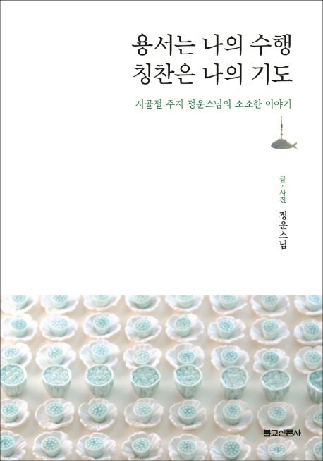 용서는 나의 수행, 칭찬은 나의 기도 (시골절 주지 정운스님의 소소한 이야기)