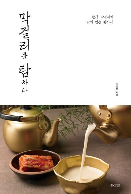 막걸리를 탐하다 : 한국 막걸리의 맛과 멋을 찾아서