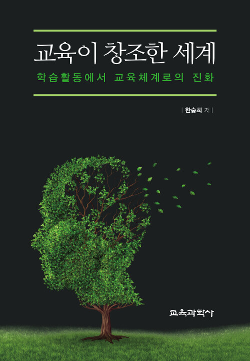 교육이 창조한 세계 : 학습활동에서 교육체계로의 진화 / 한숭희 지음