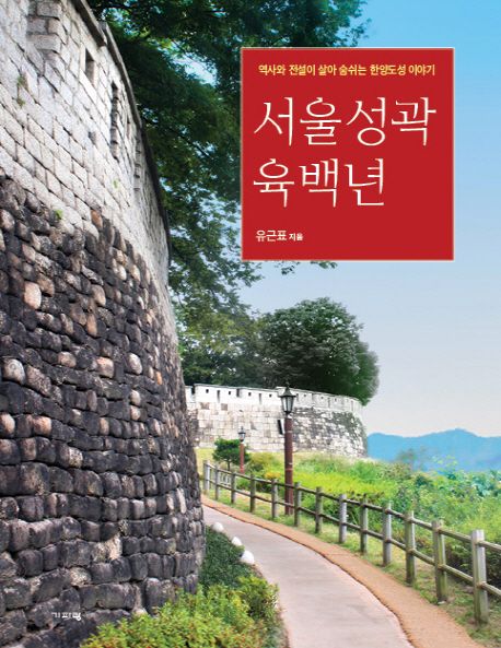 서울성곽 육백년 : 역사와 전설이 살아 숨쉬는 한양도성 이야기