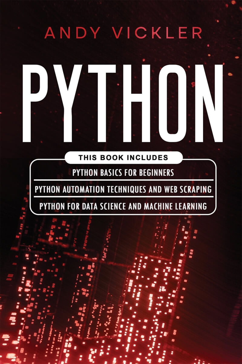 Python (This book includes : Python basics for Beginners + Python Automation Techniques And Web Scraping + Python For Data Science And Machine Learning)