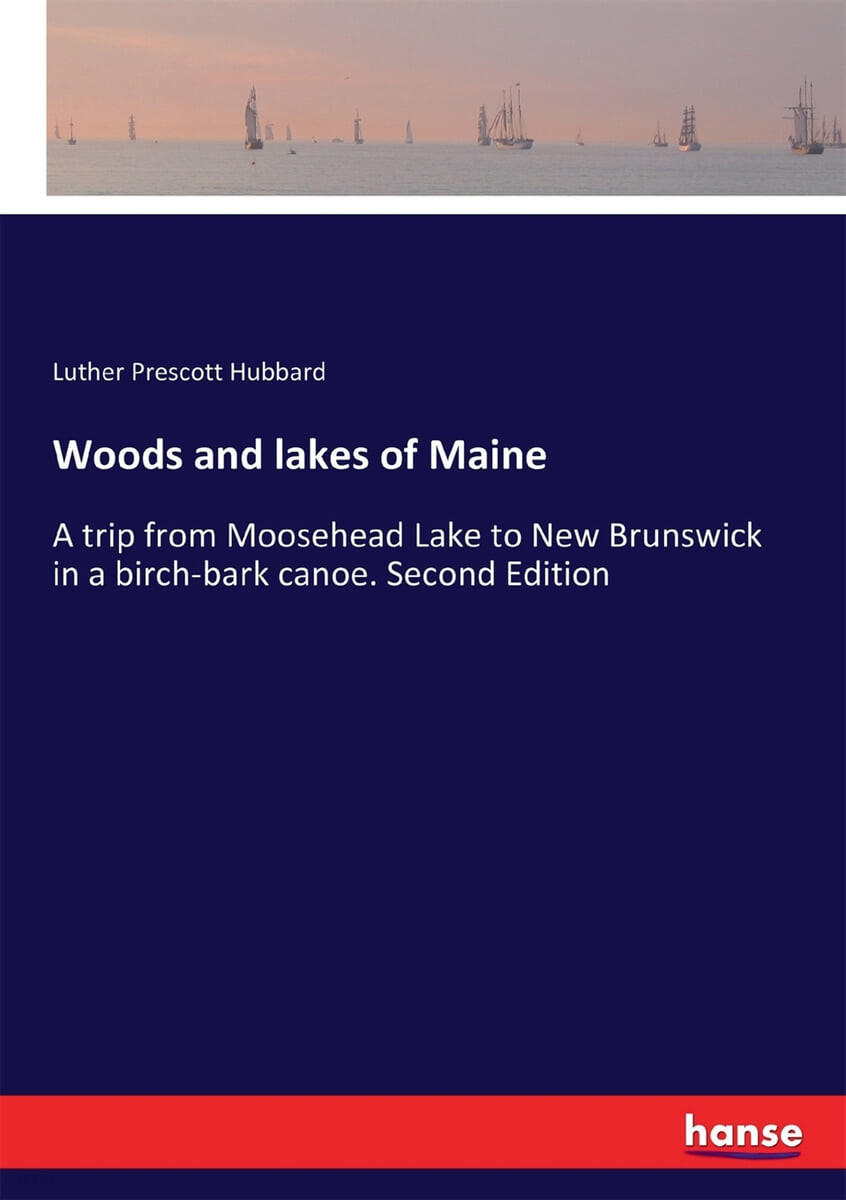Woods and lakes of Maine (A trip from Moosehead Lake to New Brunswick in a birch-bark canoe. Second Edition)