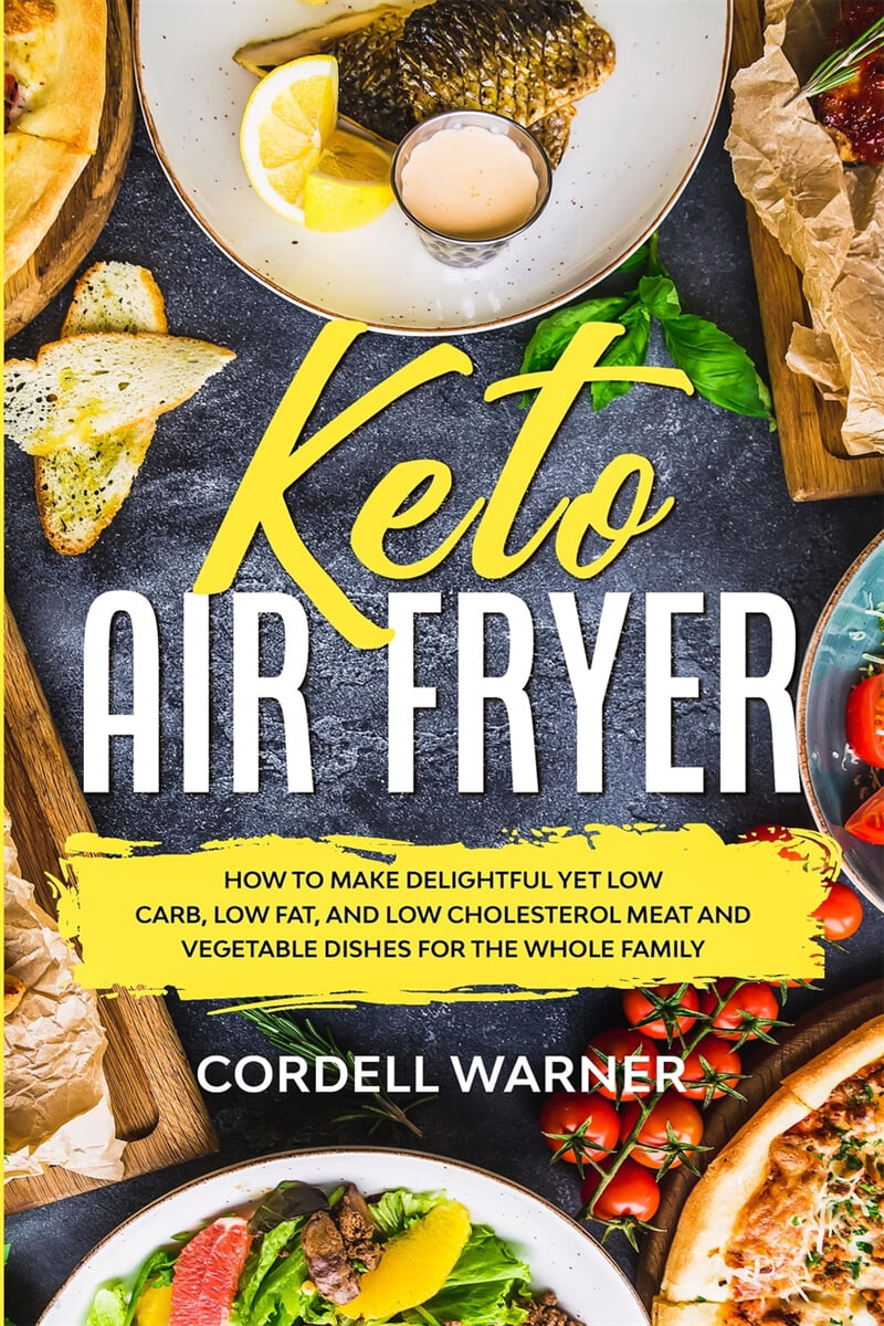 Keto Air Fryer (How To Make Delightful Yet Low Carb, Low Fat, and Low Cholesterol Meat and Vegetable Dishes For The Whole Family)