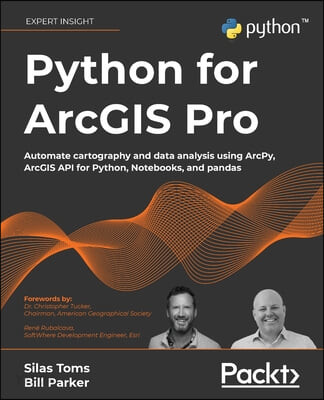 Python for ArcGIS Pro : automate cartography and data analysis using ArcPy, ArcGIS API for Python, Notebooks, and Pandas