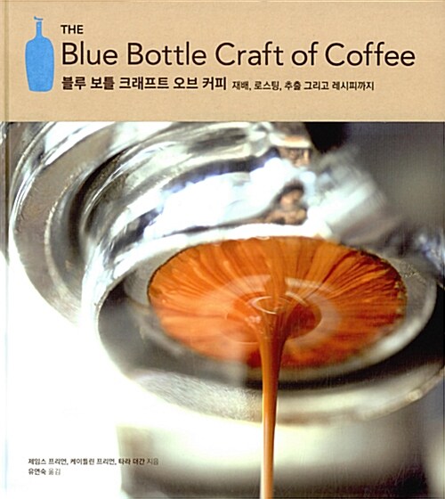 블루 보틀 크래프트 오브 커피  : 재배, 로스팅, 추출, 그리고 레시피까지 / 제임스 프리먼 ; 케...