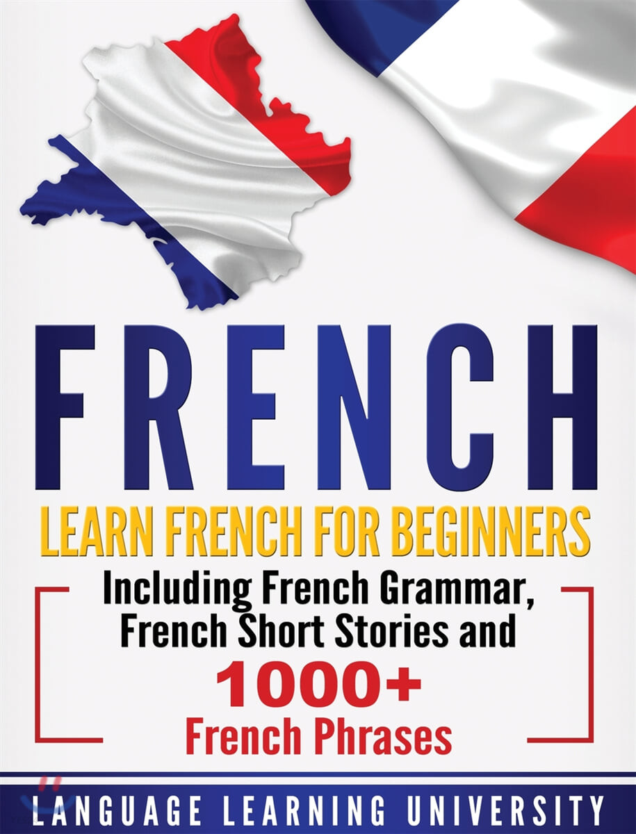 French (Learn French For Beginners Including French Grammar, French Short Stories and 1000+ French Phrases)