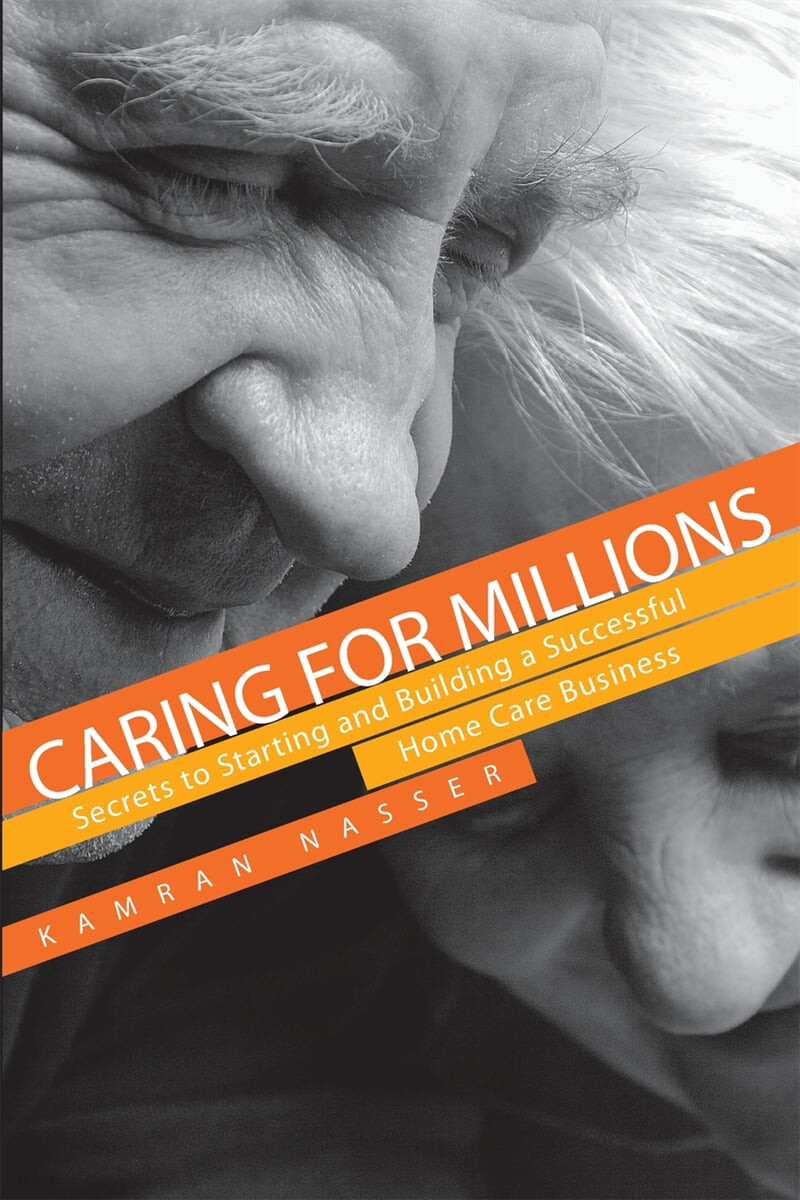 Caring for Millions: Secrets to Starting and Building a Successful Home Care Business