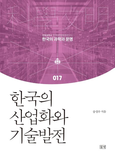 한국의 산업화와 기술발전  : 한국 경제의 진화와 주요 산업의 기술혁신 = Industrialization and technological development in South Korea : the evolution of Korean economy and technological innovation in major industries