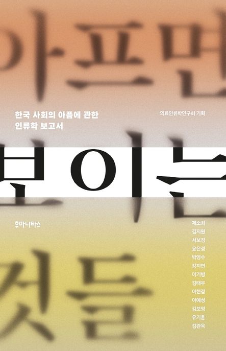 아프면 보이는 것들 : 한국 사회의 아픔에 관한 인류학 보고서 / 제소희 [외]지음