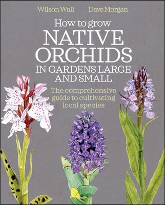 How to Grow Native Orchids in Gardens Large and Small : the comprehensive guide to cultivating local species