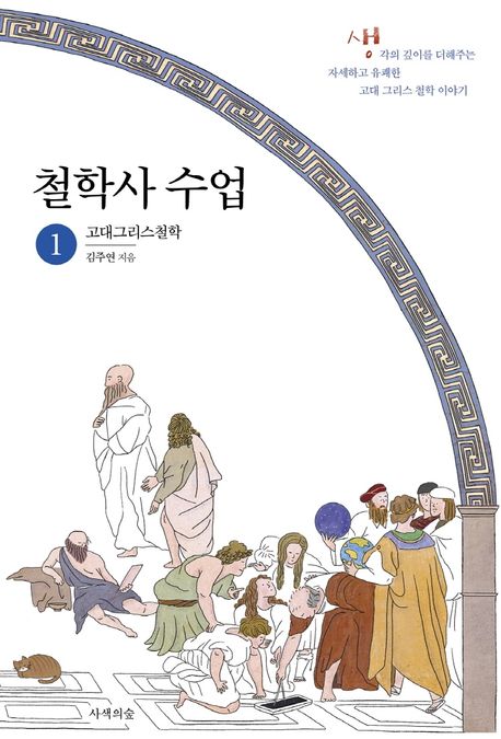 철학사 수업  : 생각의 깊이를 더해주는 자세하고 유쾌한 철학 이야기. 1, 고대그리스철학