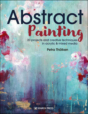Abstract Painting: 20 Projects and Creative Techniques in Acrylic & Mixed Media (20 Projects and Creative Techniques in Acrylic & Mixed Media)