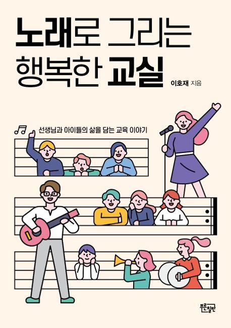 노래로 그리는 행복한 교실 : 선생님과 아이들의 삶을 담는 교육 이야기