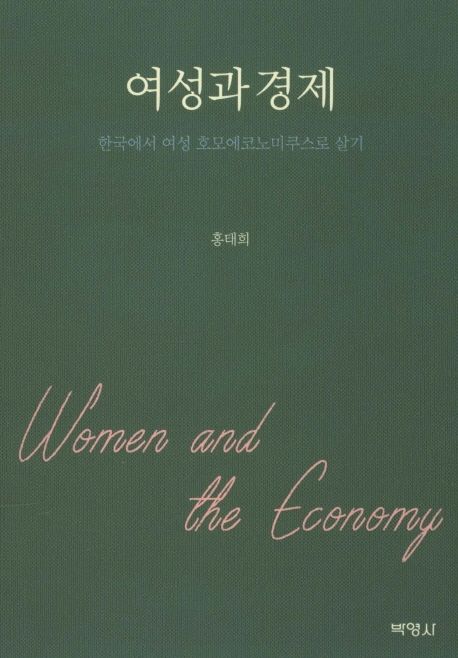 여성과 경제 : 한국에서 여성 호모에코노미쿠스로 살기 = Women and the economy / 홍태희 지음