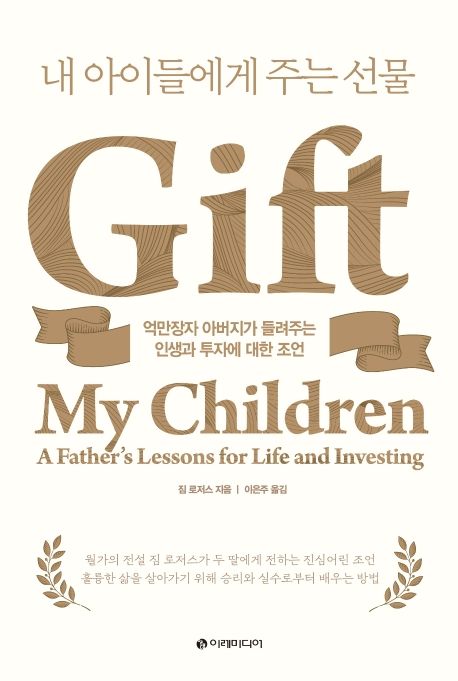 내 아이들에게 주는 선물  : 억만장자 아버지가 들려주는 인생과 투자에 대한 조언 / 짐 로저스 ...