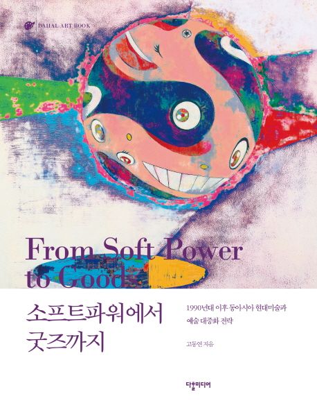 소프트 파워에서 굿즈까지- [전자책] = From soft power to goods : 1990년대 이후 동아시아 현대미술과 예술대중화 전략