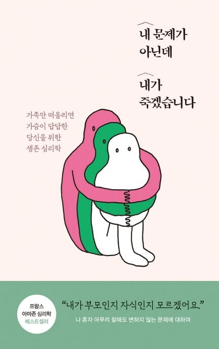 내 문제가 아닌데 내가 죽겠습니다  : 가족만 떠올리면 가슴이 답답한 당신을 위한 생존 심리학