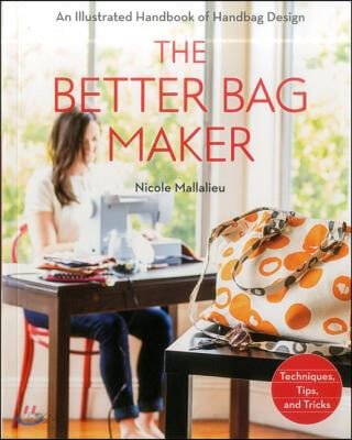 The Better Bag Maker: An Illustrated Handbook of Handbag Design - Techniques, Tips, and Tricks (An Illustrated Handbook of Handbag Design: Techniques, Tips, and Tricks)