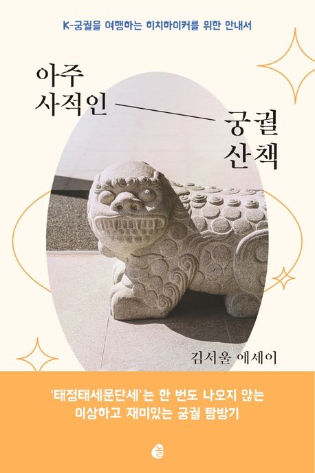 아주 사적인 궁궐 산책 : K-궁궐을 여행하는 히치하이커를 위한 안내서 : 김서울 에세이