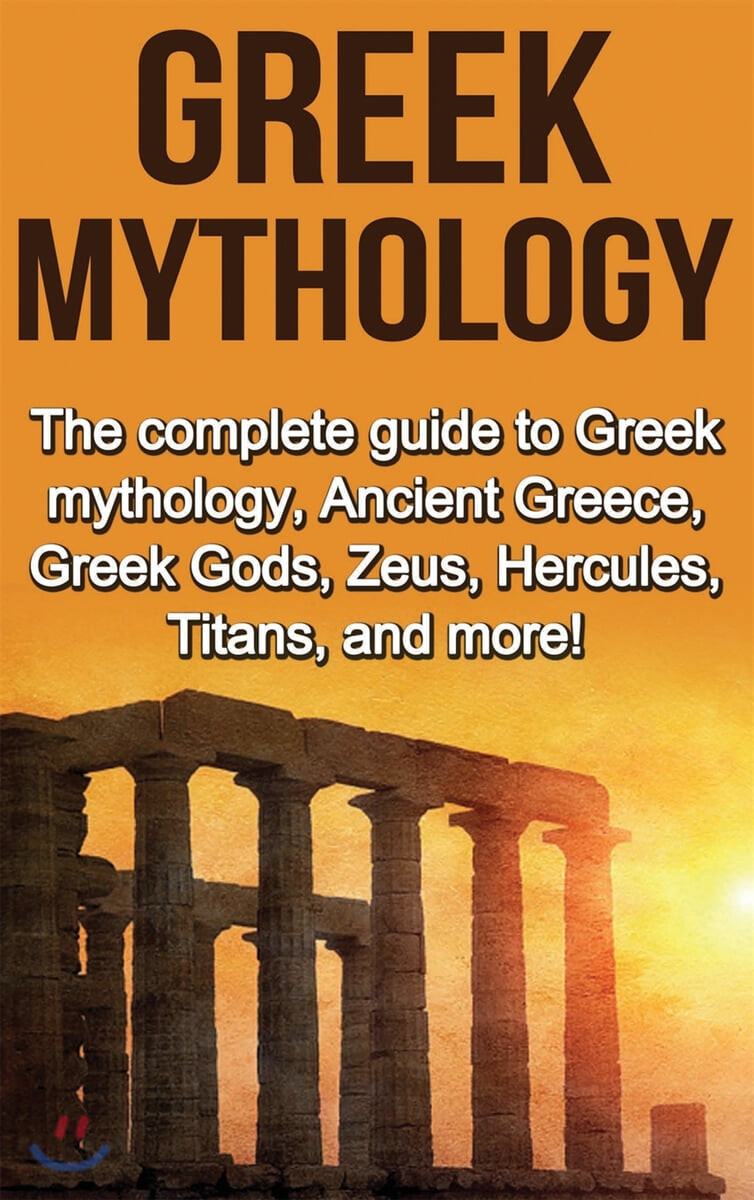 Greek Mythology (The complete guide to Greek Mythology, Ancient Greece, Greek Gods, Zeus, Hercules, Titans, and more!)