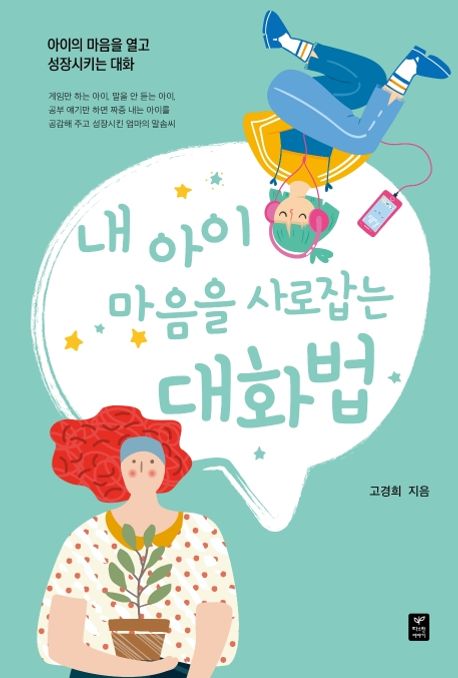 내 아이 마음을 사로잡는 대화법 : 아이의 마음을 열고 성장시키는 대화