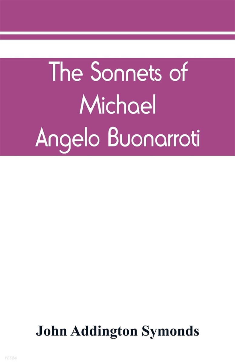 The Sonnets of Michael Angelo Buonarroti (now for the first time translated into rhymed English)