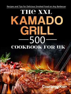 The XXL Kamado Grill Cookbook for UK (500 Recipes and Tips for Delicious Smoked Food on Any Barbecue)