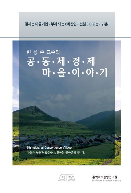 (현용수교수의) 공동체경제마을이야기 : 잘사는 마을기업·부자 되는 6차산업·전원3.0 귀농·귀촌