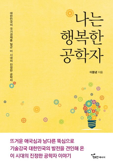 나는 행복한 공학자 : 대한민국의 국가경제를 일군 이 시대의 진정한 공학자