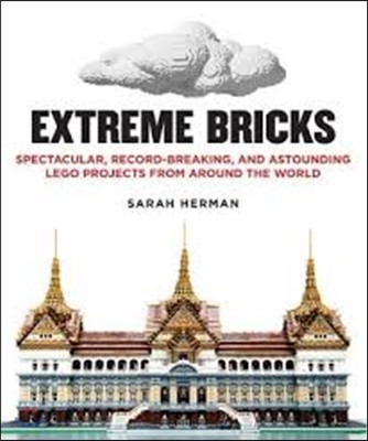Extreme Bricks: Spectacular, Record-Breaking, and Astounding Lego Projects from Around the World (Spectacular, Record-Breaking, and Astounding Lego Projects from Around the World)