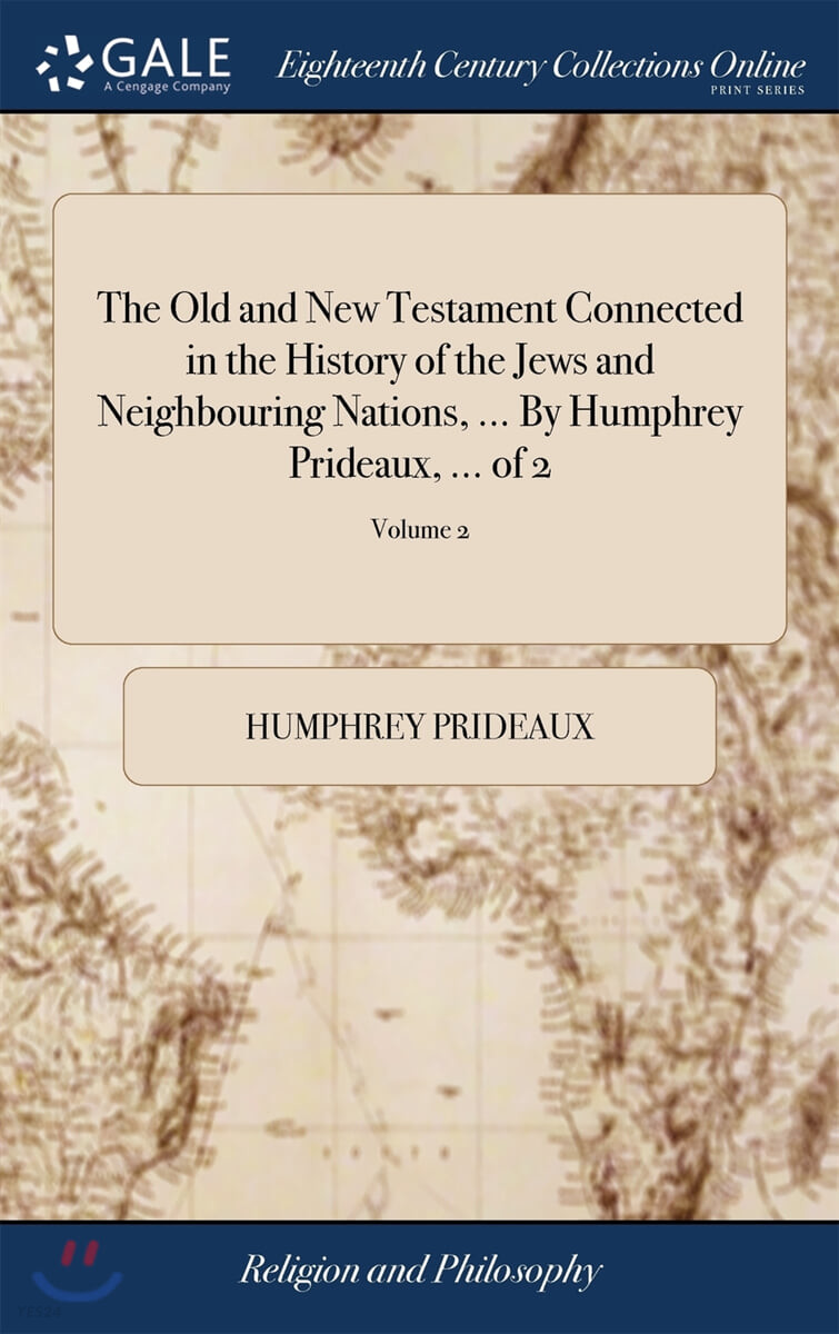 The Old and New Testament Connected in the History of the Jews and Neighbouring Nations, ... By Humphrey Prideaux, ... of 2; Volume 2