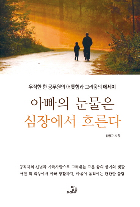 아빠의 눈물은 심장에서 흐른다 : 우직한 한 공무원의 애틋함과 그리움의 에세이