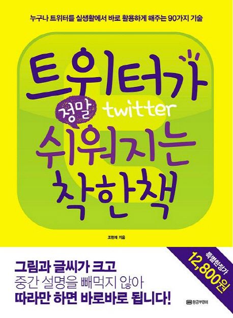 트위터가 정말 쉬워지는 착한 책  : 누구나 트위터를 실생활에서 바로 활용하게 해주는 90가지 기술
