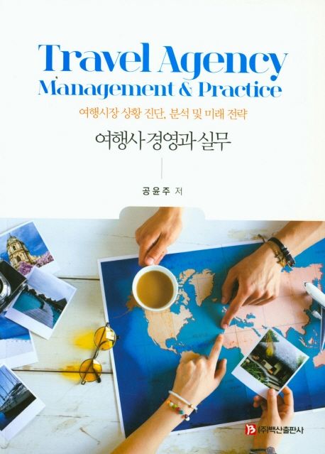 여행사 경영과 실무 = Travel Agency Management & Practice : 여행시간 상황 진단, 분석 및 미래 전략